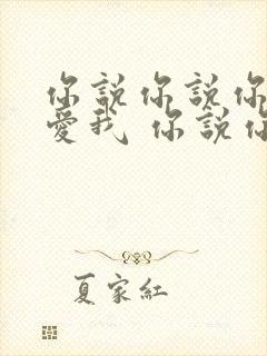 你说你说你还是爱我 你说你说你一直爱我