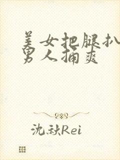 美女把腿扒开让男人捅爽