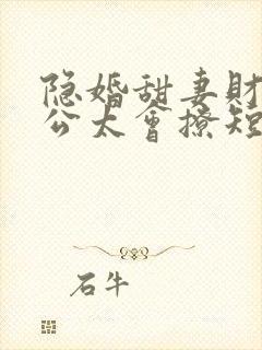 隐婚甜妻财阀老公太会撩短剧完整版