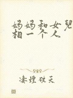 妈妈和女儿爱上相一个人