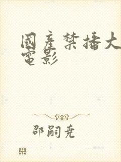 国产禁播大尺度电影