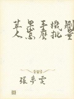 苹果手机删联系人怎么批量删