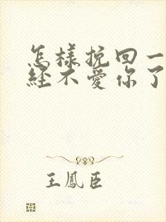 怎样挽回一个已经不爱你了的人