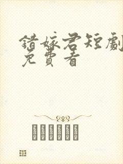 错嫁君短剧全集免费看