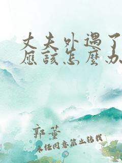 丈夫外遇了妻子应该怎么办