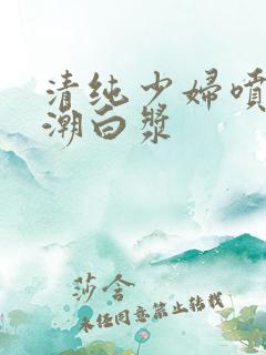 清纯少妇喷水高潮白浆