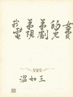 我弟弟的女朋友电视剧免费的2024