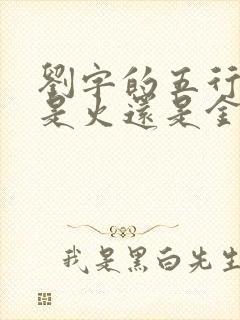 刘字的五行属性是火还是金