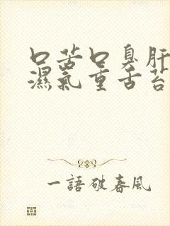 口苦口臭肝火旺湿气重舌苔白厚