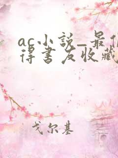 ac小说_最值得书友收藏的网络小说阅读网