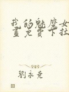 我的魅魔女友漫画免费下拉式