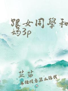 跟女同学和她妈妈3p
