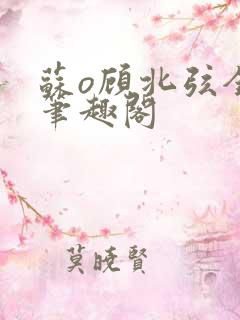 苏o顾北弦全文笔趣阁