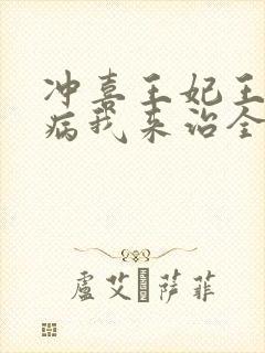 冲喜王妃王爷有病我来治全文免费阅读