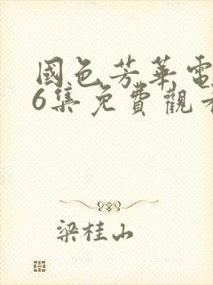 国色芳华电视剧6集免费观看