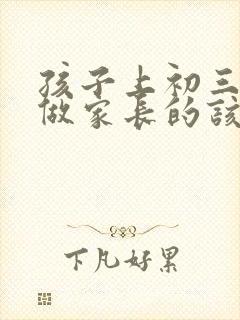 孩子上初三叛逆做家长的该怎么办