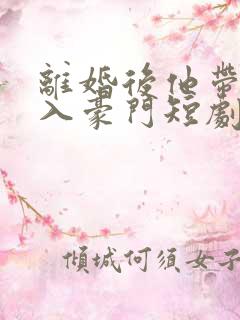 离婚后他带崽嫁入豪门短剧免费看