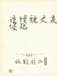 连续被丈夫上司侵犯