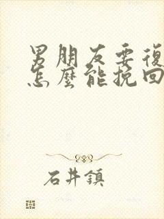 男朋友要复婚我怎么能挽回