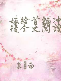 嫁给首辅冲喜以后全文阅读全文