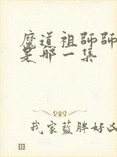 魔道祖师师姐死是哪一集