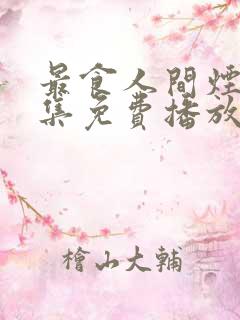 最食人间烟火全集免费播放