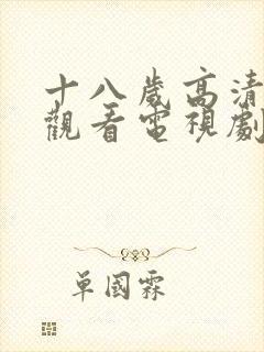 十八岁高清免费观看电视剧立即播放