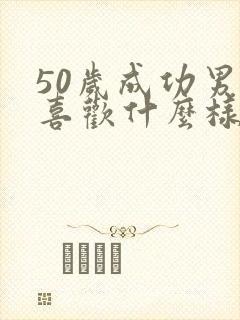 50岁成功男人喜欢什么样的女人