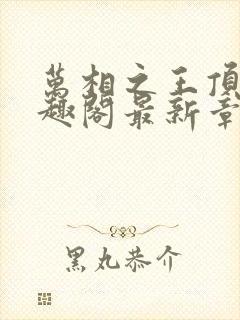 万相之王顶点笔趣阁最新章节