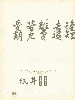 爱若离去后会无期免费追短剧