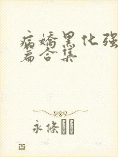 病娇黑化强制短篇合集