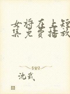 女将在上短剧全集免费播放