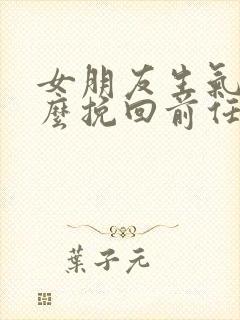 女朋友生气了怎么挽回前任