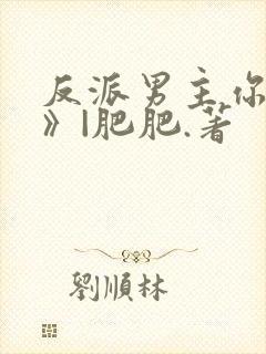 反派男主你好坏》|肥肥.著