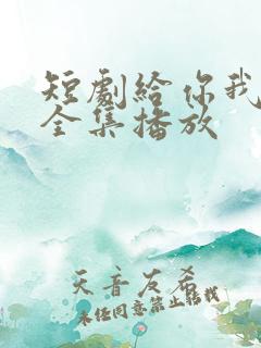 短剧给你我的心全集播放