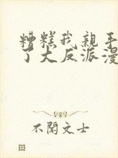 糟糕我亲手培养了大反派漫画免费观看