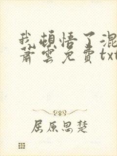 我顿悟了混沌体萧云免费txt下载