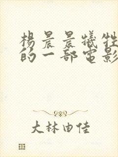 杨晨晨牺牲最大的一部电影