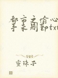 都市之偷心龙爪手未删节txt