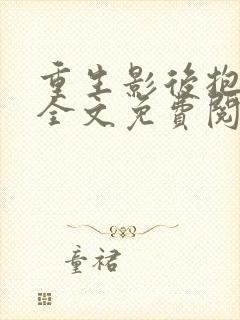 重生影后抱回家全文免费阅读大结局