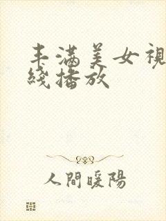 丰满美女视频在线播放