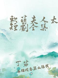 软萌夫人太难哄短剧全集