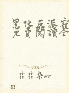 黑化反派宠上天免费阅读全文