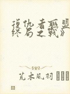 复仇者联盟4:终局之战》