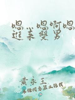 嗯…嗯啊嗯…快进来双男