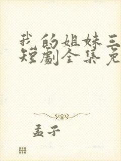 我的姐妹三千岁短剧全集免费观看