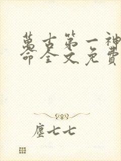 万古第一神李天命全文免费阅读