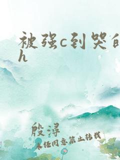 被强c到哭的高h