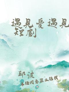 遇见爱遇见幸福 短剧