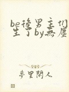 be后男主们重生了by无尘小说